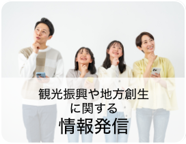 情報発信〜観光振興や地方創生に関わる情報を、さまざまなメディアを通じて広く発信します。紙媒体からウェブ、SNSまで...